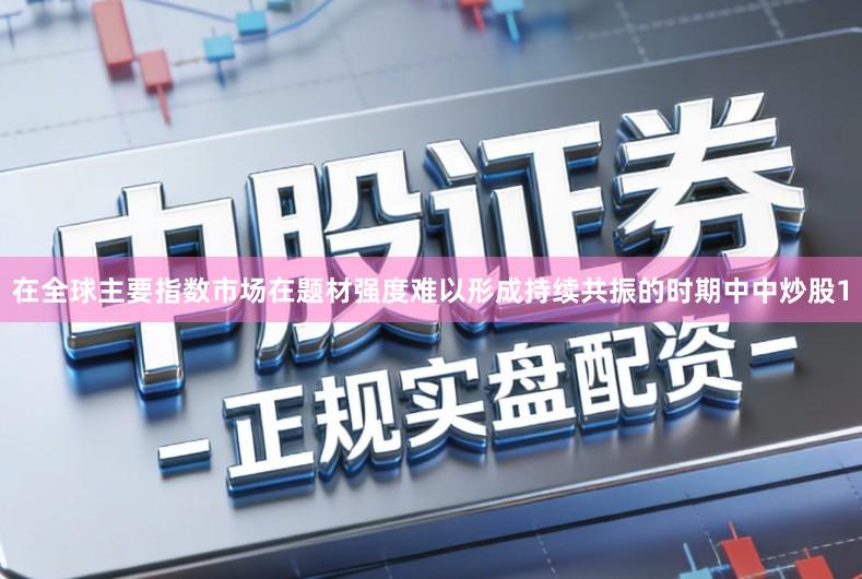 在全球主要指数市场在题材强度难以形成持续共振的时期中中炒股1