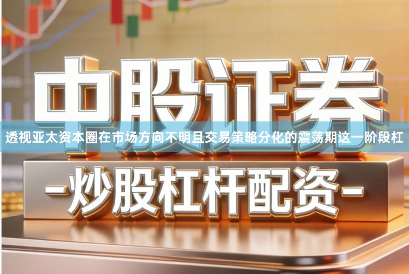 透视亚太资本圈在市场方向不明且交易策略分化的震荡期这一阶段杠