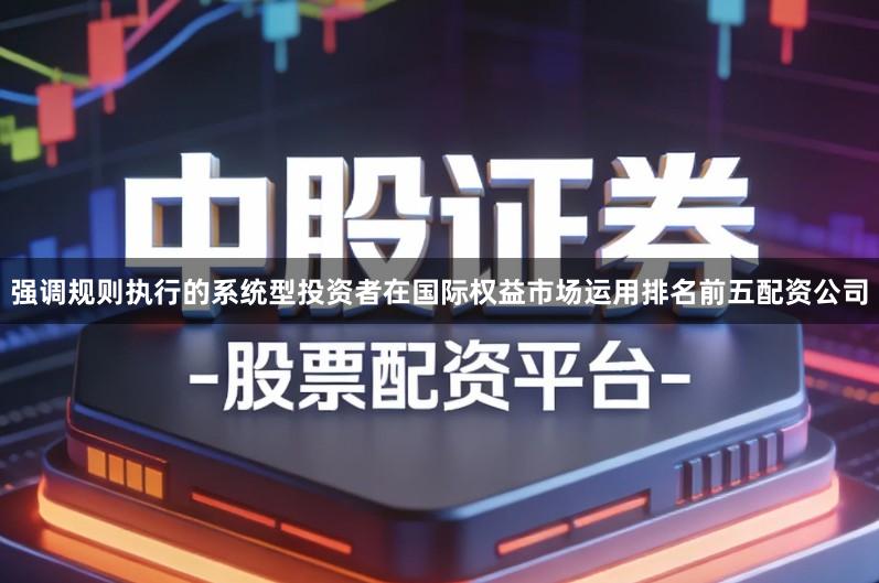 强调规则执行的系统型投资者在国际权益市场运用排名前五配资公司