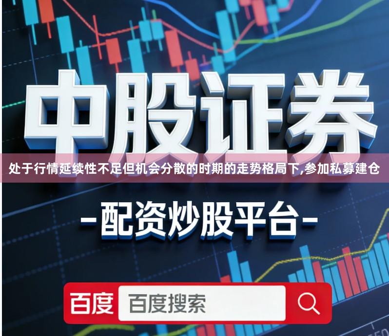 处于行情延续性不足但机会分散的时期的走势格局下,参加私募建仓