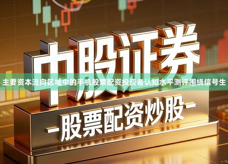 主要资本流向区域中的手机股票配资投资者认知水平测评围绕信号生