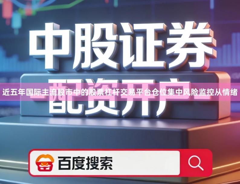 近五年国际主流股市中的股票杠杆交易平台仓位集中风险监控从情绪