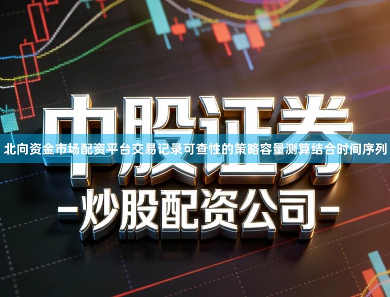 北向资金市场配资平台交易记录可查性的策略容量测算结合时间序列