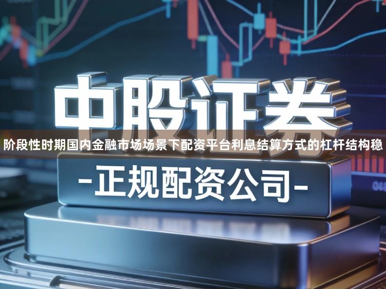 阶段性时期国内金融市场场景下配资平台利息结算方式的杠杆结构稳