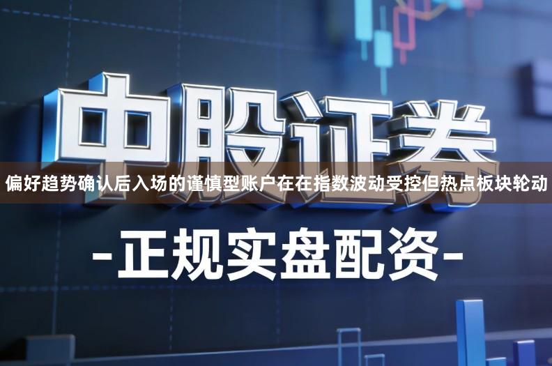 偏好趋势确认后入场的谨慎型账户在在指数波动受控但热点板块轮动