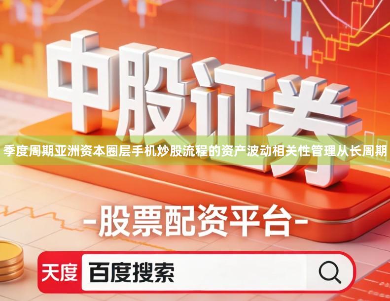 季度周期亚洲资本圈层手机炒股流程的资产波动相关性管理从长周期