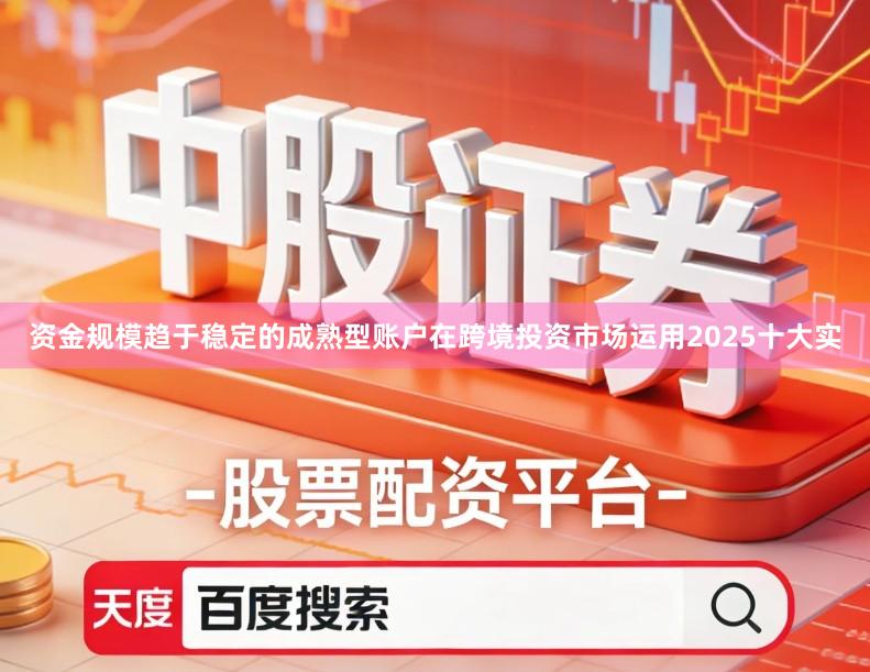 资金规模趋于稳定的成熟型账户在跨境投资市场运用2025十大实