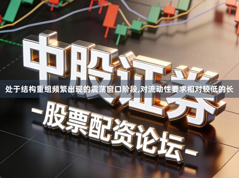 处于结构重组频繁出现的震荡窗口阶段,对流动性要求相对较低的长