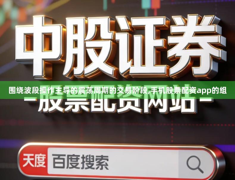 围绕波段操作主导的震荡周期的交易阶段,手机股票配资app的组