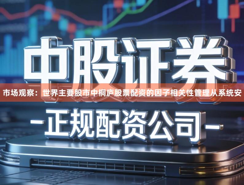 市场观察：世界主要股市中桐庐股票配资的因子相关性管理从系统安