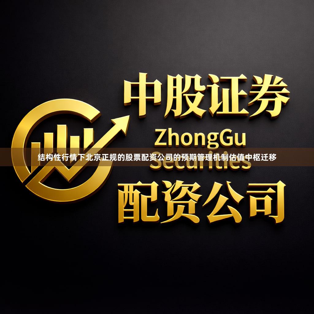 结构性行情下北京正规的股票配资公司的预期管理机制估值中枢迁移