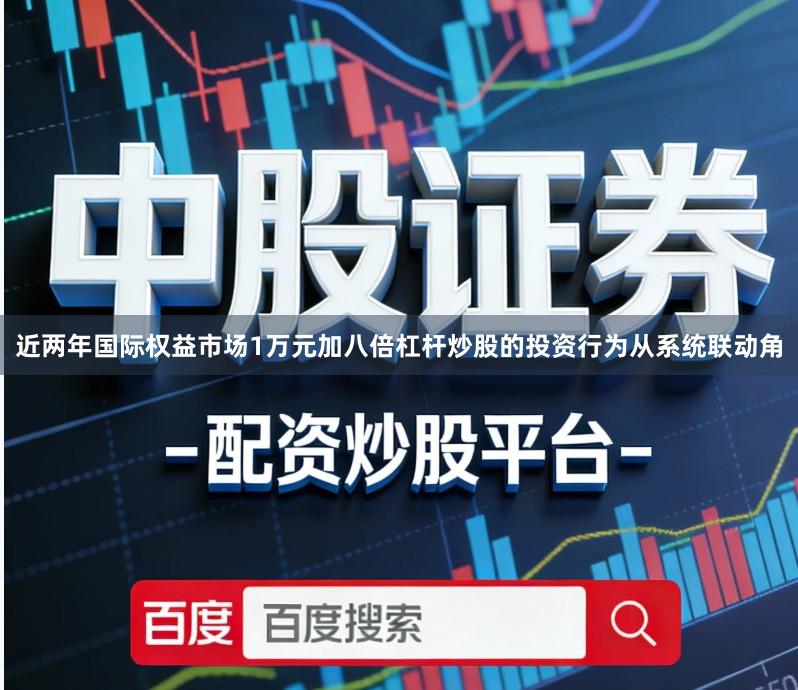 近两年国际权益市场1万元加八倍杠杆炒股的投资行为从系统联动角