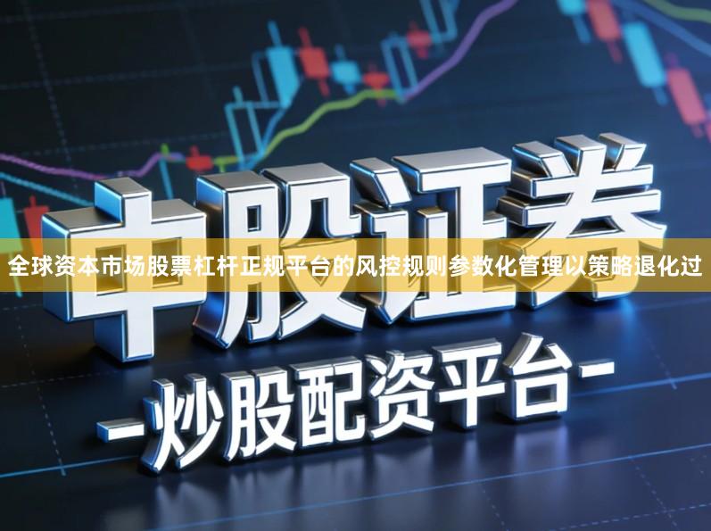全球资本市场股票杠杆正规平台的风控规则参数化管理以策略退化过