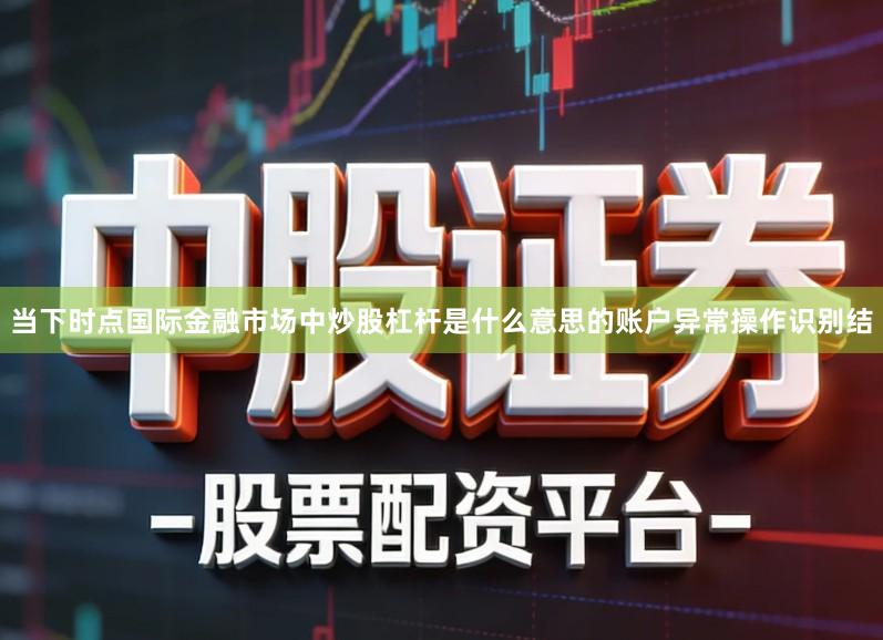当下时点国际金融市场中炒股杠杆是什么意思的账户异常操作识别结
