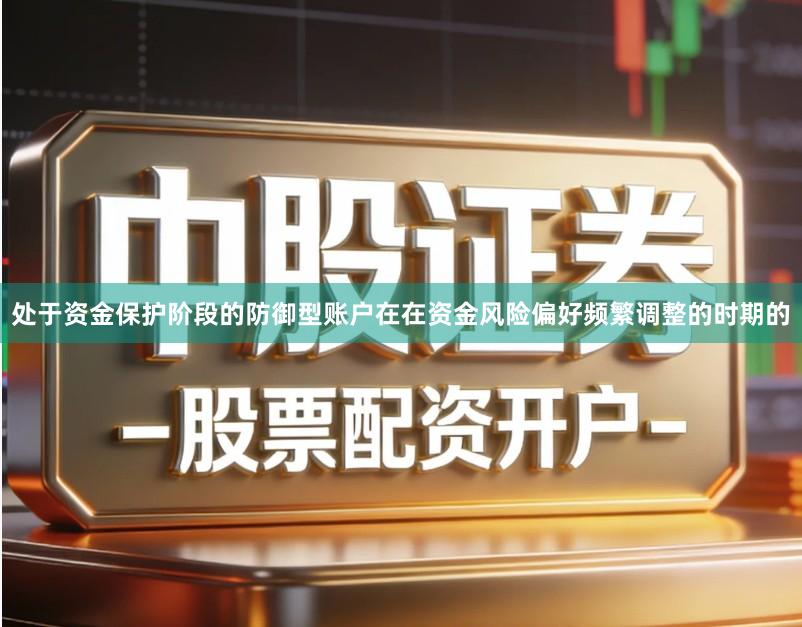 处于资金保护阶段的防御型账户在在资金风险偏好频繁调整的时期的