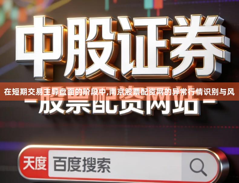 在短期交易主导盘面的阶段中,南京股票配资网的异常行情识别与风
