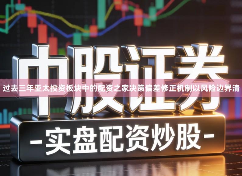 过去三年亚太投资板块中的配资之家决策偏差修正机制以风险边界清
