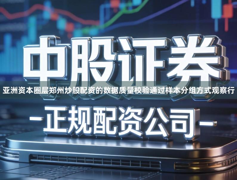 亚洲资本圈层郑州炒股配资的数据质量校验通过样本分组方式观察行