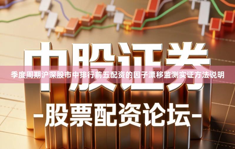季度周期沪深股市中排行前五配资的因子漂移监测实证方法说明